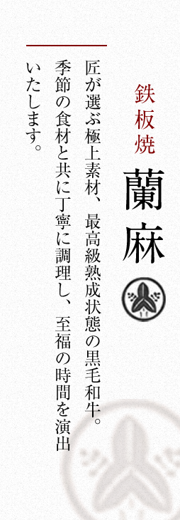 匠が選ぶ極上素材、最高級熟成状態の黒毛和牛。季節の食材と共に丁寧に調理し、至福の時間を演出いたします。
